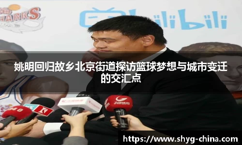 姚明回归故乡北京街道探访篮球梦想与城市变迁的交汇点
